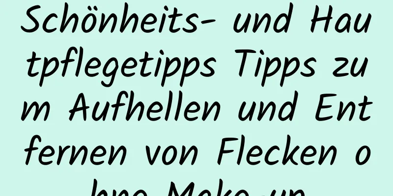 Schönheits- und Hautpflegetipps Tipps zum Aufhellen und Entfernen von Flecken ohne Make-up