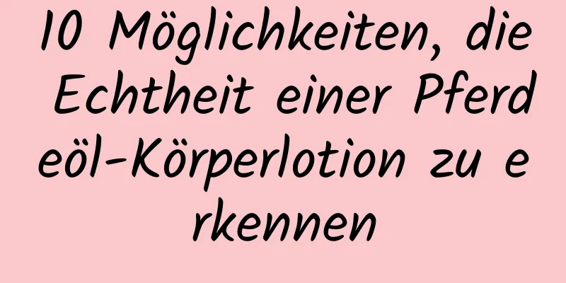 10 Möglichkeiten, die Echtheit einer Pferdeöl-Körperlotion zu erkennen