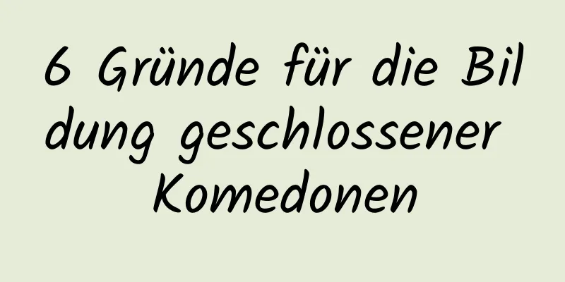 6 Gründe für die Bildung geschlossener Komedonen