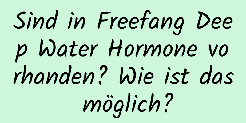 Sind in Freefang Deep Water Hormone vorhanden? Wie ist das möglich?