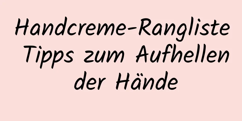 Handcreme-Rangliste Tipps zum Aufhellen der Hände