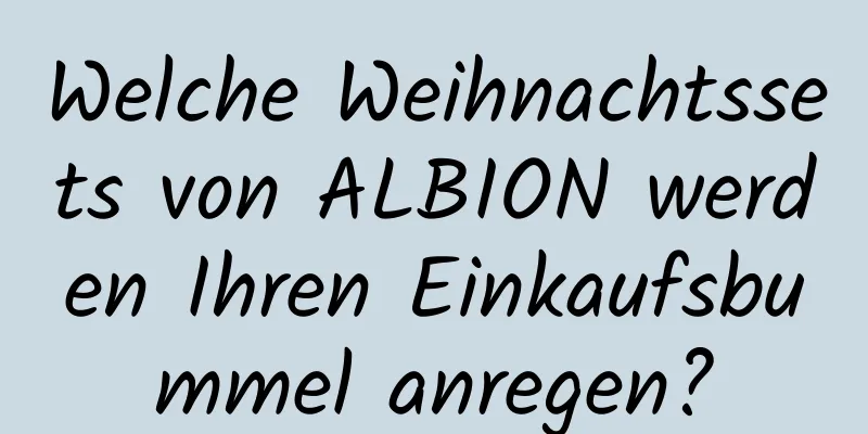 Welche Weihnachtssets von ALBION werden Ihren Einkaufsbummel anregen?