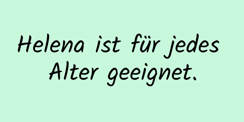 Helena ist für jedes Alter geeignet.