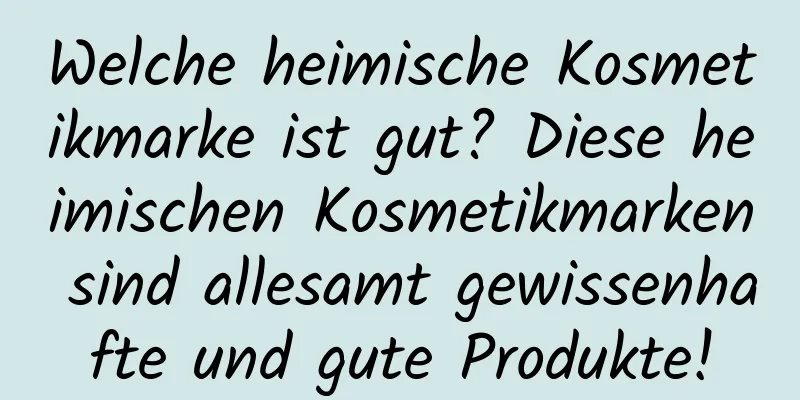 Welche heimische Kosmetikmarke ist gut? Diese heimischen Kosmetikmarken sind allesamt gewissenhafte und gute Produkte!