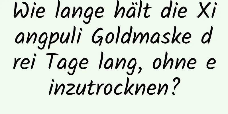 Wie lange hält die Xiangpuli Goldmaske drei Tage lang, ohne einzutrocknen?