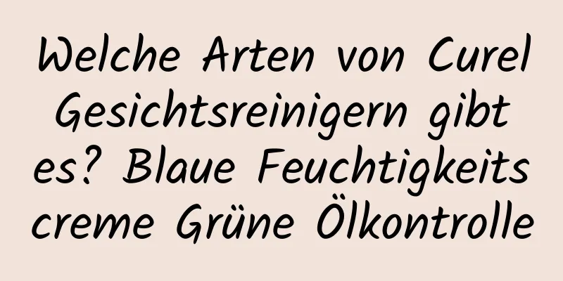 Welche Arten von Curel Gesichtsreinigern gibt es? Blaue Feuchtigkeitscreme Grüne Ölkontrolle