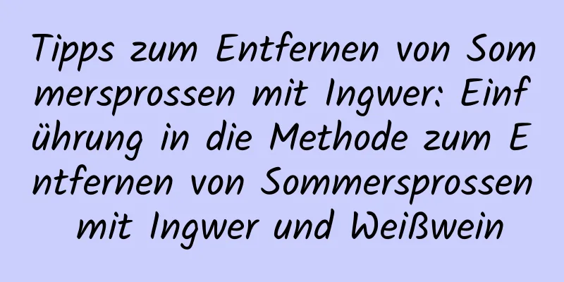 Tipps zum Entfernen von Sommersprossen mit Ingwer: Einführung in die Methode zum Entfernen von Sommersprossen mit Ingwer und Weißwein