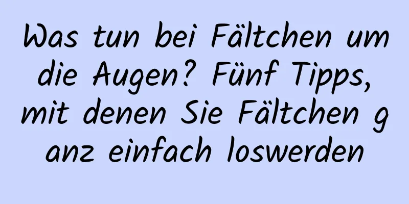 Was tun bei Fältchen um die Augen? Fünf Tipps, mit denen Sie Fältchen ganz einfach loswerden