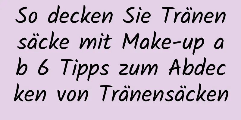 So decken Sie Tränensäcke mit Make-up ab 6 Tipps zum Abdecken von Tränensäcken