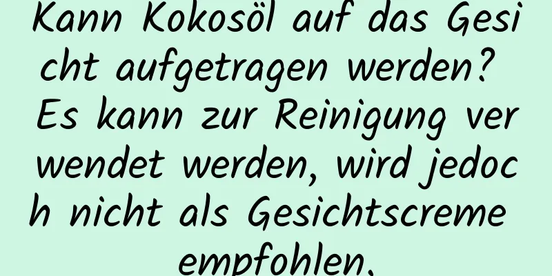 Kann Kokosöl auf das Gesicht aufgetragen werden? Es kann zur Reinigung verwendet werden, wird jedoch nicht als Gesichtscreme empfohlen.
