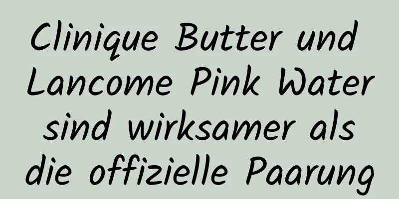 Clinique Butter und Lancome Pink Water sind wirksamer als die offizielle Paarung