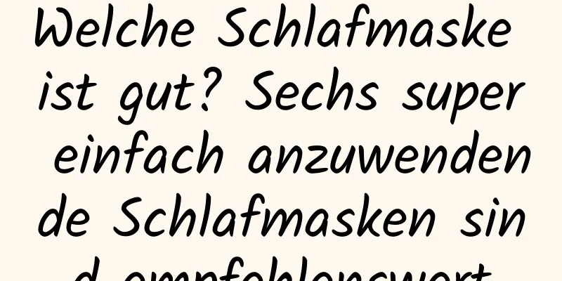 Welche Schlafmaske ist gut? Sechs super einfach anzuwendende Schlafmasken sind empfehlenswert