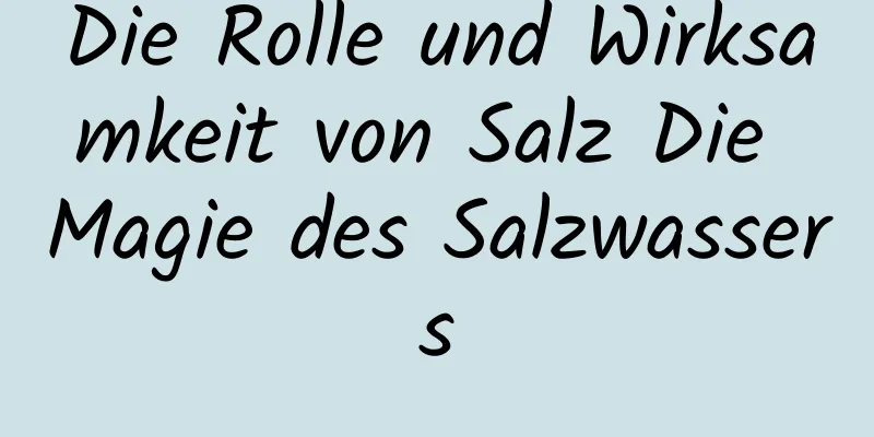 Die Rolle und Wirksamkeit von Salz Die Magie des Salzwassers