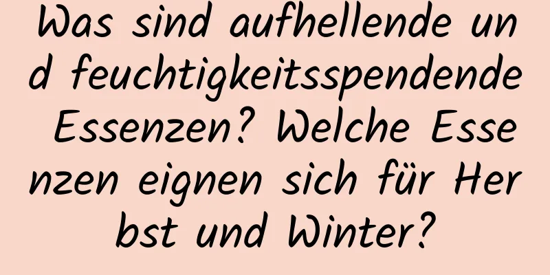 Was sind aufhellende und feuchtigkeitsspendende Essenzen? Welche Essenzen eignen sich für Herbst und Winter?