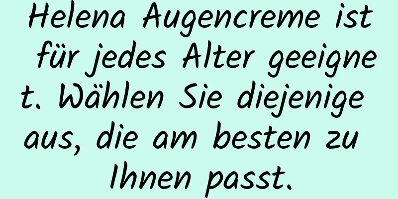 Helena Augencreme ist für jedes Alter geeignet. Wählen Sie diejenige aus, die am besten zu Ihnen passt.