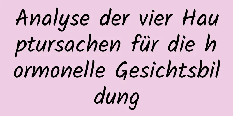 Analyse der vier Hauptursachen für die hormonelle Gesichtsbildung
