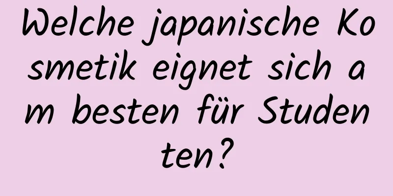 Welche japanische Kosmetik eignet sich am besten für Studenten?