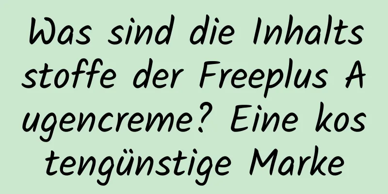 Was sind die Inhaltsstoffe der Freeplus Augencreme? Eine kostengünstige Marke