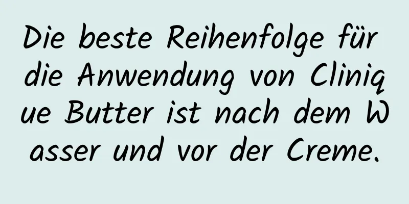 Die beste Reihenfolge für die Anwendung von Clinique Butter ist nach dem Wasser und vor der Creme.