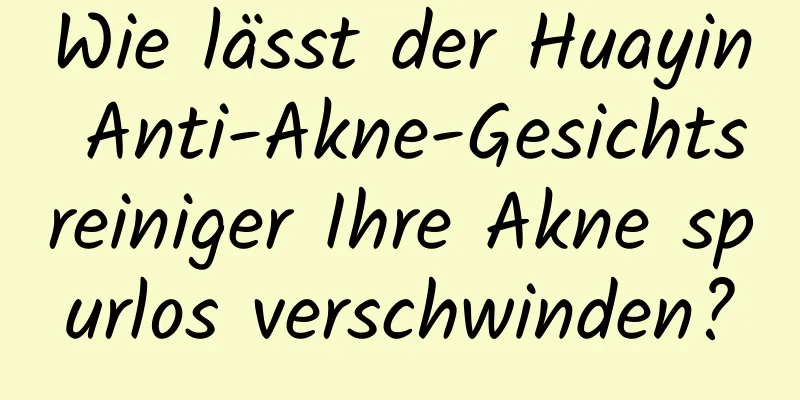 Wie lässt der Huayin Anti-Akne-Gesichtsreiniger Ihre Akne spurlos verschwinden?