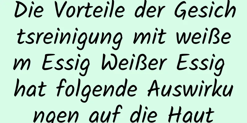 Die Vorteile der Gesichtsreinigung mit weißem Essig Weißer Essig hat folgende Auswirkungen auf die Haut