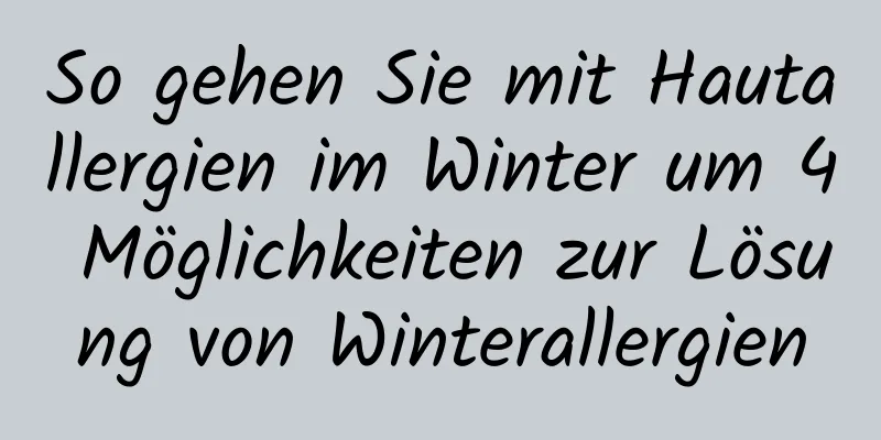 So gehen Sie mit Hautallergien im Winter um 4 Möglichkeiten zur Lösung von Winterallergien