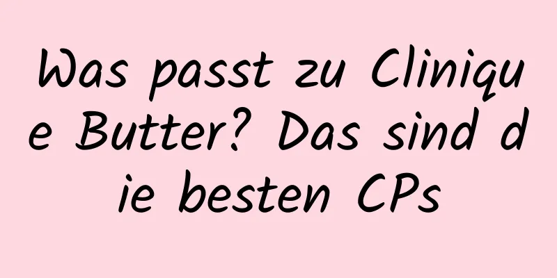 Was passt zu Clinique Butter? Das sind die besten CPs
