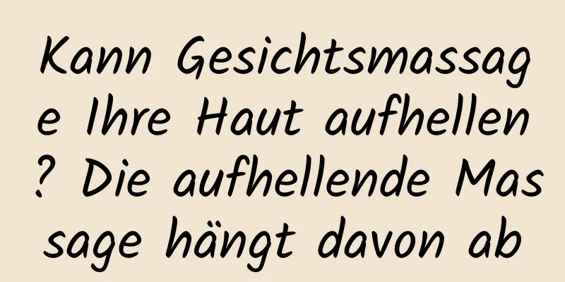 Kann Gesichtsmassage Ihre Haut aufhellen? Die aufhellende Massage hängt davon ab