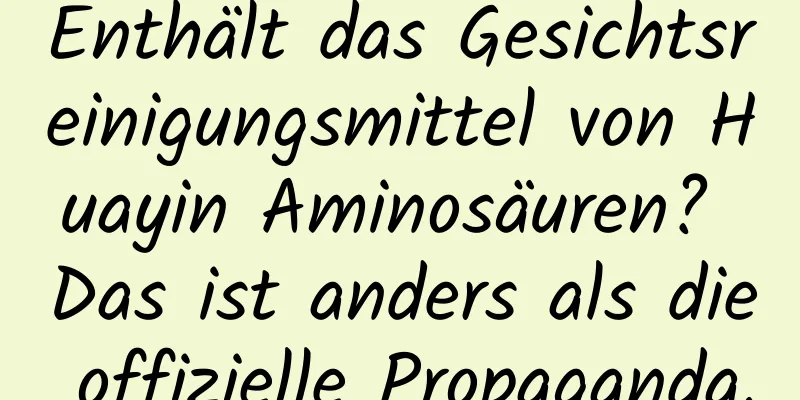 Enthält das Gesichtsreinigungsmittel von Huayin Aminosäuren? Das ist anders als die offizielle Propaganda.