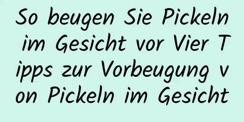 So beugen Sie Pickeln im Gesicht vor Vier Tipps zur Vorbeugung von Pickeln im Gesicht