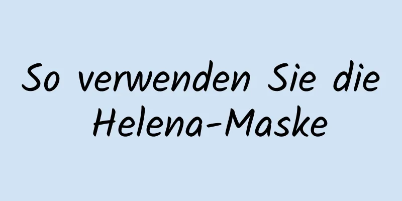 So verwenden Sie die Helena-Maske