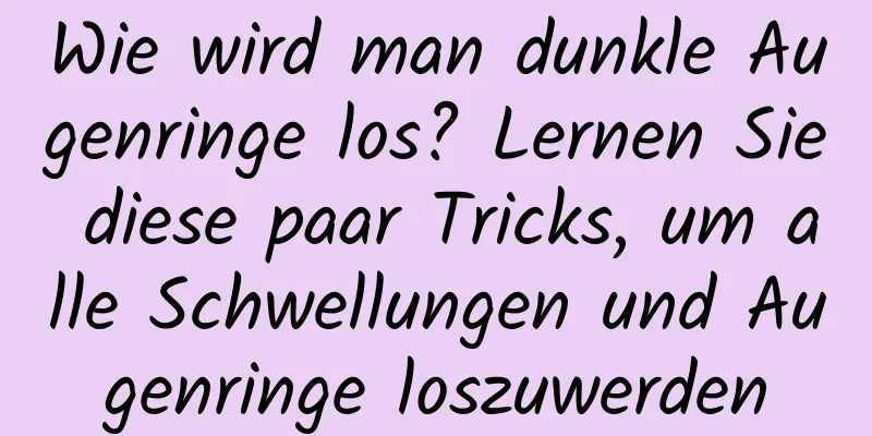 Wie wird man dunkle Augenringe los? Lernen Sie diese paar Tricks, um alle Schwellungen und Augenringe loszuwerden
