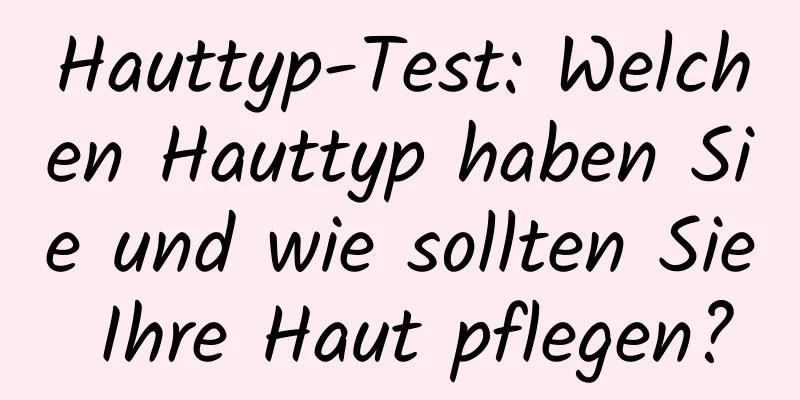 Hauttyp-Test: Welchen Hauttyp haben Sie und wie sollten Sie Ihre Haut pflegen?
