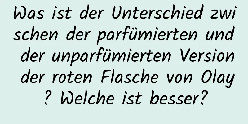 Was ist der Unterschied zwischen der parfümierten und der unparfümierten Version der roten Flasche von Olay? Welche ist besser?