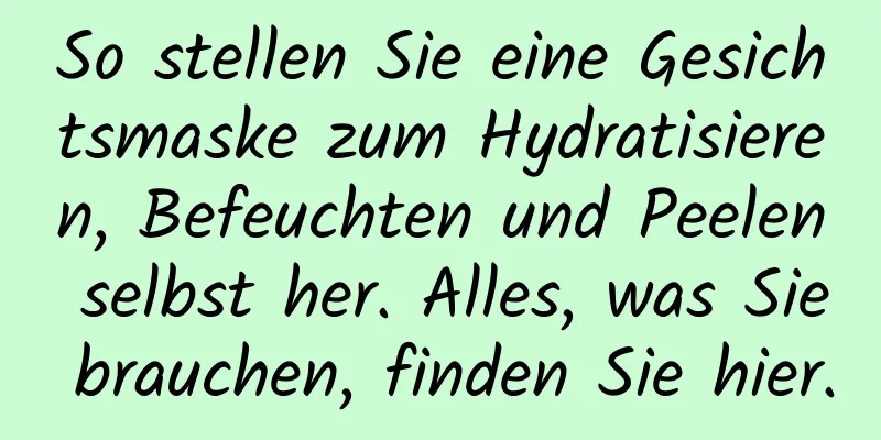 So stellen Sie eine Gesichtsmaske zum Hydratisieren, Befeuchten und Peelen selbst her. Alles, was Sie brauchen, finden Sie hier.
