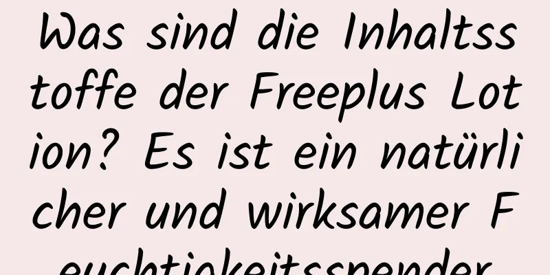 Was sind die Inhaltsstoffe der Freeplus Lotion? Es ist ein natürlicher und wirksamer Feuchtigkeitsspender