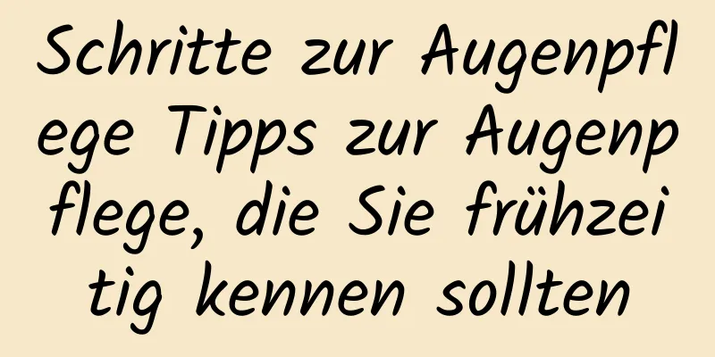 Schritte zur Augenpflege Tipps zur Augenpflege, die Sie frühzeitig kennen sollten