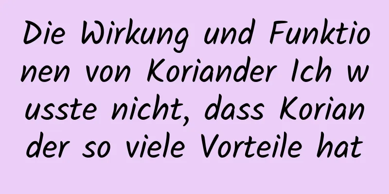 Die Wirkung und Funktionen von Koriander Ich wusste nicht, dass Koriander so viele Vorteile hat