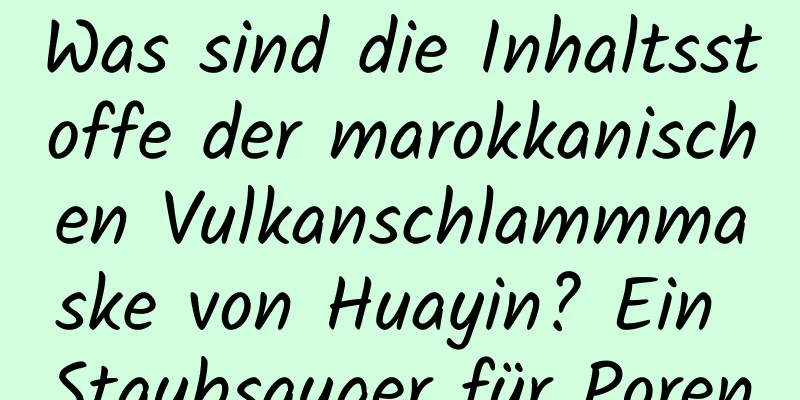 Was sind die Inhaltsstoffe der marokkanischen Vulkanschlammmaske von Huayin? Ein Staubsauger für Poren