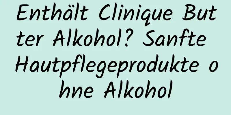 Enthält Clinique Butter Alkohol? Sanfte Hautpflegeprodukte ohne Alkohol