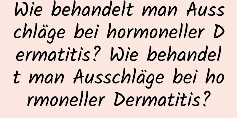 Wie behandelt man Ausschläge bei hormoneller Dermatitis? Wie behandelt man Ausschläge bei hormoneller Dermatitis?