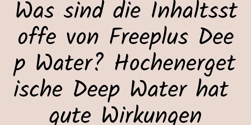 Was sind die Inhaltsstoffe von Freeplus Deep Water? Hochenergetische Deep Water hat gute Wirkungen