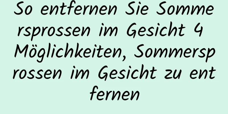 So entfernen Sie Sommersprossen im Gesicht 4 Möglichkeiten, Sommersprossen im Gesicht zu entfernen