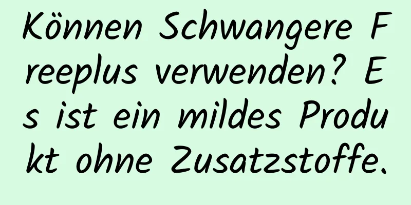Können Schwangere Freeplus verwenden? Es ist ein mildes Produkt ohne Zusatzstoffe.