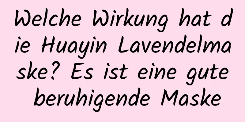 Welche Wirkung hat die Huayin Lavendelmaske? Es ist eine gute beruhigende Maske