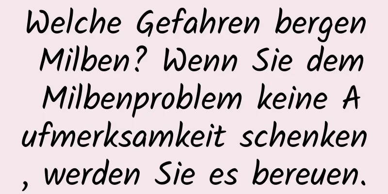 Welche Gefahren bergen Milben? Wenn Sie dem Milbenproblem keine Aufmerksamkeit schenken, werden Sie es bereuen.
