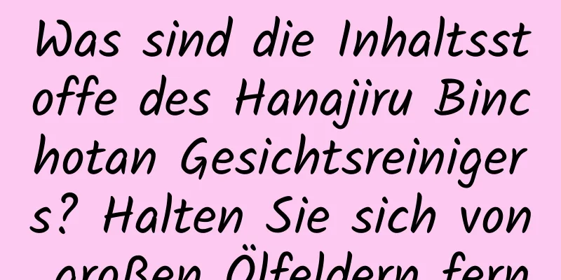 Was sind die Inhaltsstoffe des Hanajiru Binchotan Gesichtsreinigers? Halten Sie sich von großen Ölfeldern fern