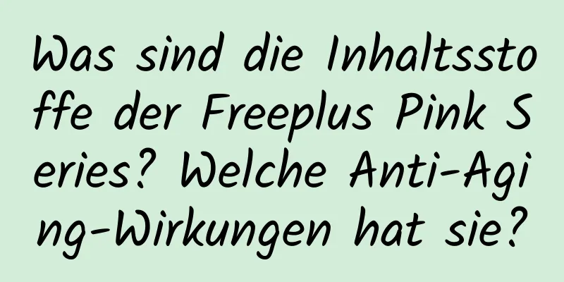 Was sind die Inhaltsstoffe der Freeplus Pink Series? Welche Anti-Aging-Wirkungen hat sie?