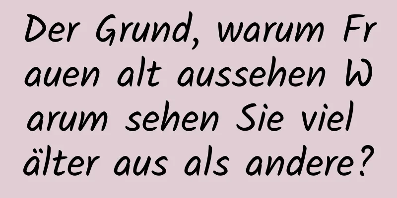 Der Grund, warum Frauen alt aussehen Warum sehen Sie viel älter aus als andere?
