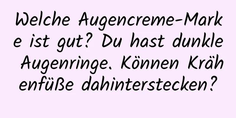 Welche Augencreme-Marke ist gut? Du hast dunkle Augenringe. Können Krähenfüße dahinterstecken?